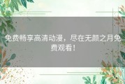 免费畅享高清动漫，尽在无颜之月免费观看！
