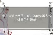 未来篮球比赛的主角：篮球机器人设计图的引领者