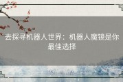 去探寻机器人世界：机器人魔镜是你最佳选择