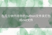 在几分钟内将你的python文件夹打包成exe文件