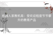 机器人家教机易：受欢迎程度节节攀升的教育产品