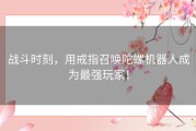 战斗时刻，用戒指召唤陀螺机器人成为最强玩家！