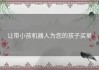 让带小孩机器人为您的孩子买单