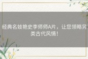 经典名妓艳史李师师A片，让您领略另类古代风情！