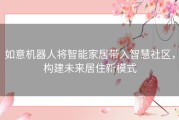如意机器人将智能家居带入智慧社区，构建未来居住新模式
