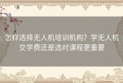 怎样选择无人机培训机构？学无人机交学费还是选对课程更重要