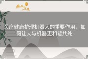 医疗健康护理机器人的重要作用，如何让人与机器更和谐共处