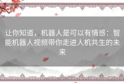 让你知道，机器人是可以有情感：智能机器人视频带你走进人机共生的未来