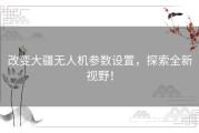 改变大疆无人机参数设置，探索全新视野！
