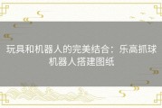 玩具和机器人的完美结合：乐高抓球机器人搭建图纸