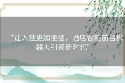 “让入住更加便捷，酒店智能前台机器人引领新时代”