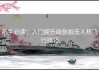 新手必读：入门娱乐级航拍无人机飞行技巧