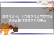 迪虎电影网，专为喜欢电影的你准备的综合性订票赛事管理平台