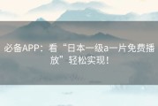 必备APP：看“日本一级a一片免费播放”轻松实现！