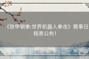 《铁甲钢拳:世界机器人拳击》赛事日程表公布！