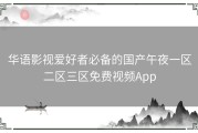 华语影视爱好者必备的国产午夜一区二区三区免费视频App
