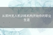 从郑州无人机训练机构开始你的职业生涯