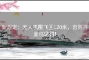 新规定：无人机限飞区120米，否则将面临惩罚！