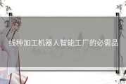 线种加工机器人智能工厂的必需品
