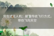 背包式无人机：颠覆传统飞行方式，带你飞向天空