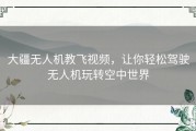 大疆无人机教飞视频，让你轻松驾驶无人机玩转空中世界