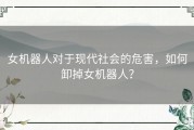 女机器人对于现代社会的危害，如何卸掉女机器人？
