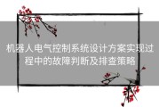 机器人电气控制系统设计方案实现过程中的故障判断及排查策略