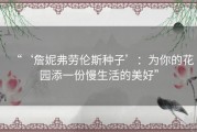 “‘詹妮弗劳伦斯种子’：为你的花园添一份慢生活的美好”