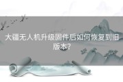 大疆无人机升级固件后如何恢复到旧版本？