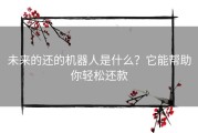 未来的还的机器人是什么？它能帮助你轻松还款