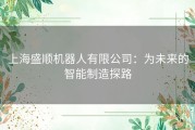 上海盛顺机器人有限公司：为未来的智能制造探路