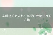 实时航拍无人机：享受在云端飞行的乐趣