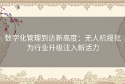 数字化管理到达新高度：无人机报批为行业升级注入新活力