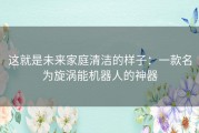 这就是未来家庭清洁的样子：一款名为旋涡能机器人的神器