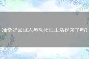 准备好尝试人与动物性生活视频了吗？