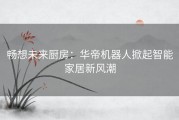 畅想未来厨房：华帝机器人掀起智能家居新风潮