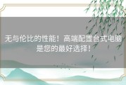 无与伦比的性能！高端配置台式电脑是您的最好选择！
