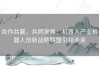 合作共赢，共同发展：机器人产业机器人创新战略联盟引领未来