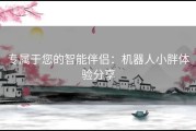 专属于您的智能伴侣：机器人小胖体验分享