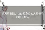 天天草影院：让你和身边的人都惊叹的影视应用