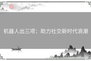 机器人出三项：助力社交新时代浪潮