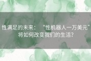 性满足的未来： “性机器人一万美元”将如何改变我们的生活？