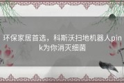 环保家居首选，科斯沃扫地机器人pink为你消灭细菌