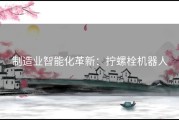制造业智能化革新：拧螺栓机器人