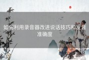 如何利用录音器改进说话技巧和发音准确度