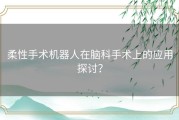 柔性手术机器人在脑科手术上的应用探讨？
