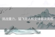 挑战重力，猛飞无人机全球首次亮相