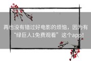 再也没有错过好电影的烦恼，因为有“绿巨人1免费观看”这个app！