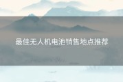 最佳无人机电池销售地点推荐