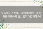 多旋翼无人机第一次探索极地、深海、高空等特殊环境，迎风飞行再等你！